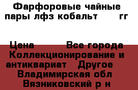 Фарфоровые чайные пары лфз кобальт 70-89гг › Цена ­ 750 - Все города Коллекционирование и антиквариат » Другое   . Владимирская обл.,Вязниковский р-н